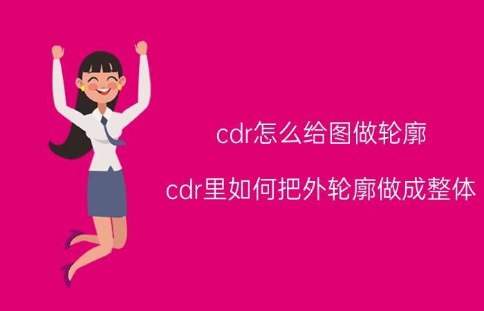 cdr怎么给图做轮廓 cdr里如何把外轮廓做成整体？